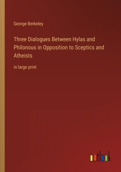 Three Dialogues Between Hylas and Philonous in Opposition to Sceptics and Atheists : in large print by George Berkeley - Paperback