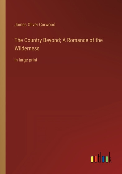 The Country Beyond; A Romance of the Wilderness : in large print by James Oliver Curwood - Paperback