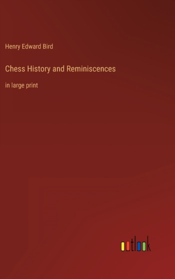 Chess History and Reminiscences : in large print by Henry Edward Bird - Hardback