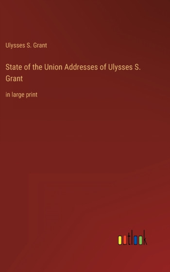 State of the Union Addresses of Ulysses S. Grant : in large print by Ulysses S Grant - Hardback
