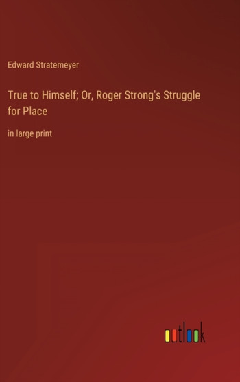 True to Himself; Or, Roger Strong's Struggle for Place : in large print by Edward Stratemeyer - Hardback