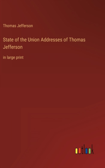 State of the Union Addresses of Thomas Jefferson : in large print by Thomas Jefferson - Hardback