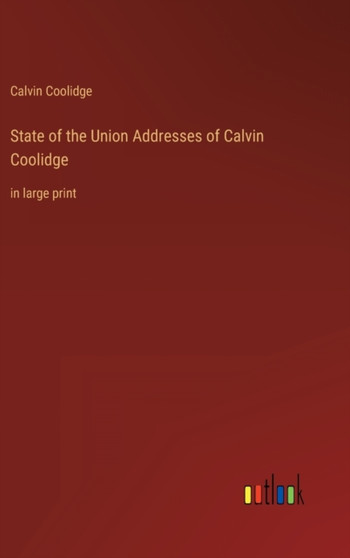 State of the Union Addresses of Calvin Coolidge : in large print by Calvin Coolidge - Hardback