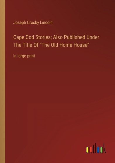 Cape Cod Stories; Also Published Under The Title Of The Old Home House : in large print by Joseph Crosby Lincoln - Paperback
