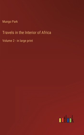 Travels in the Interior of Africa : Volume 2 - in large print by Mungo Park - Hardback