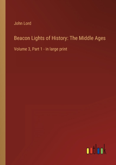 Beacon Lights of History : The Middle Ages: Volume 3, Part 1 - in large print by John Lord - Paperback