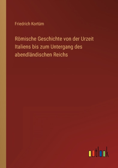 Roemische Geschichte von der Urzeit Italiens bis zum Untergang des abendlandischen Reichs by Friedrich Kortum - Paperback