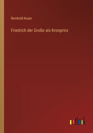Friedrich der Grosse als Kronprinz by Reinhold Koser - Paperback