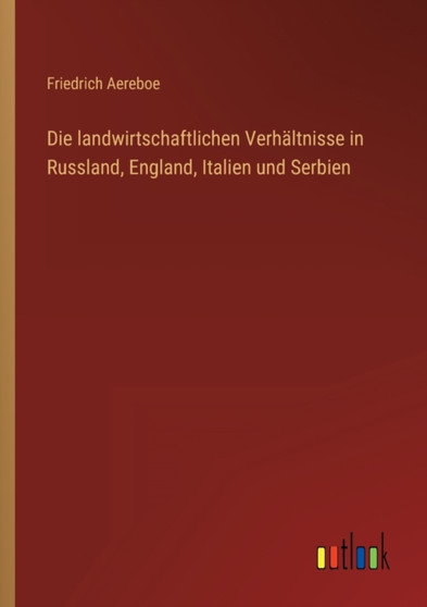 Die landwirtschaftlichen Verhaltnisse in Russland, England, Italien und Serbien by Friedrich Aereboe - Paperback