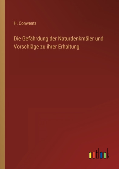 Die Gefahrdung der Naturdenkmaler und Vorschlage zu ihrer Erhaltung by H Conwentz - Paperback