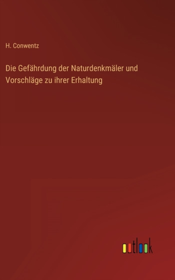Die Gefahrdung der Naturdenkmaler und Vorschlage zu ihrer Erhaltung by H Conwentz - Hardback