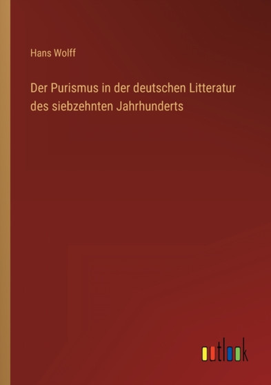 Der Purismus in der deutschen Litteratur des siebzehnten Jahrhunderts by Hans Wolff - Paperback