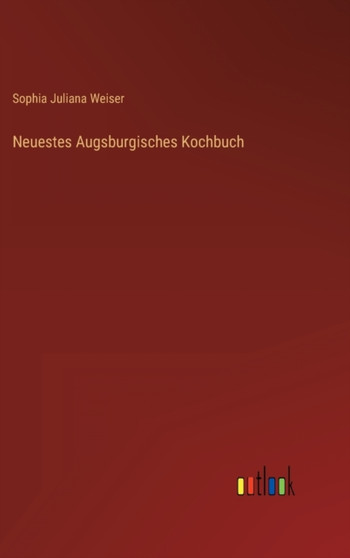 Neuestes Augsburgisches Kochbuch by Sophia Juliana Weiser - Hardback
