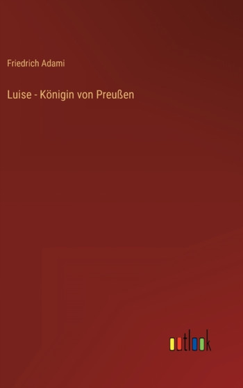 Luise - Koenigin von Preussen by Friedrich Adami - Hardback