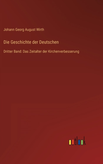 Die Geschichte der Deutschen : Dritter Band: Das Zeitalter der Kirchenverbesserung by Wirth Johann Georg August Wirth - Hardback Die Geschichte der Deutschen : Dritter Band: Das Zeitalter der Kirchenverbesserung by Wirth Johann Georg August Wirth - Hardback
