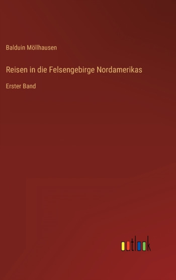 Reisen in die Felsengebirge Nordamerikas : Erster Band by Balduin Moellhausen - Hardback