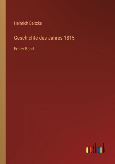 Geschichte des Jahres 1815 : Erster Band by Heinrich Beitzke - Paperback