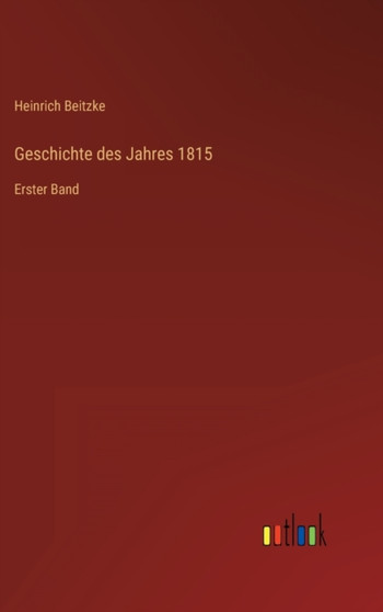 Geschichte des Jahres 1815 : Erster Band by Heinrich Beitzke - Hardback