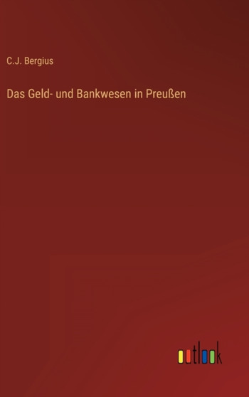 Das Geld- und Bankwesen in Preussen by C J Bergius - Hardback Das Geld- und Bankwesen in Preussen by C J Bergius - Hardback