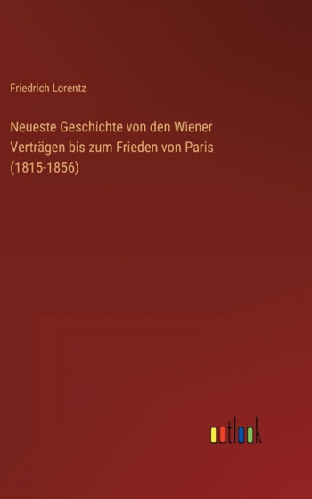 Neueste Geschichte von den Wiener Vertragen bis zum Frieden von Paris (1815-1856) by Friedrich Lorentz - Hardback