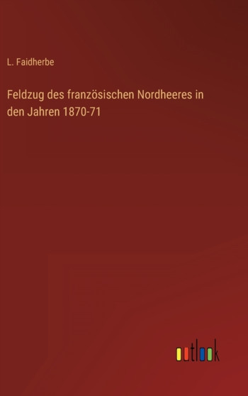 Feldzug des franzoesischen Nordheeres in den Jahren 1870-71 by L Faidherbe - Hardback