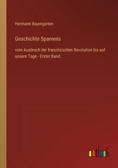 Geschichte Spaniens : vom Ausbruch der franzoesischen Revolution bis auf unsere Tage - Erster Band by Hermann Baumgarten - Paperback