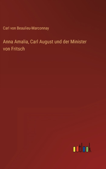 Anna Amalia, Carl August und der Minister von Fritsch by Carl Von Beaulieu-Marconnay - Hardback