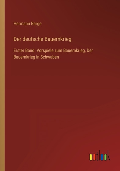 Der deutsche Bauernkrieg : Erster Band: Vorspiele zum Bauernkrieg, Der Bauernkrieg in Schwaben by Hermann Barge - Paperback