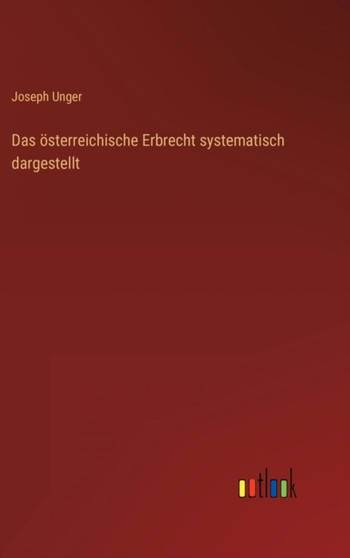 Das oesterreichische Erbrecht systematisch dargestellt by Joseph Unger - Hardback