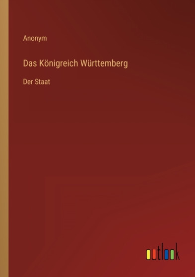 Das Koenigreich Wurttemberg : Der Staat by Anonym - Paperback