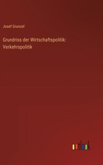 Grundriss der Wirtschaftspolitik : Verkehrspolitik by Josef Grunzel - Hardback