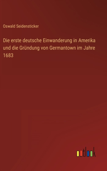 Die erste deutsche Einwanderung in Amerika und die Grundung von Germantown im Jahre 1683 by Oswald Seidensticker - Hardback