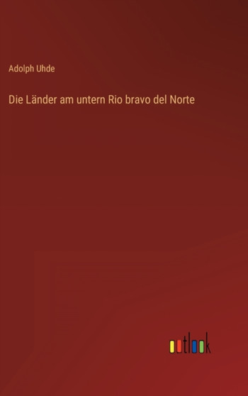 Die Lander am untern Rio bravo del Norte by Adolph Uhde - Hardback