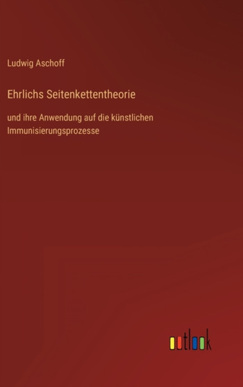 Ehrlichs Seitenkettentheorie : und ihre Anwendung auf die kunstlichen Immunisierungsprozesse by Ludwig Aschoff - Hardback