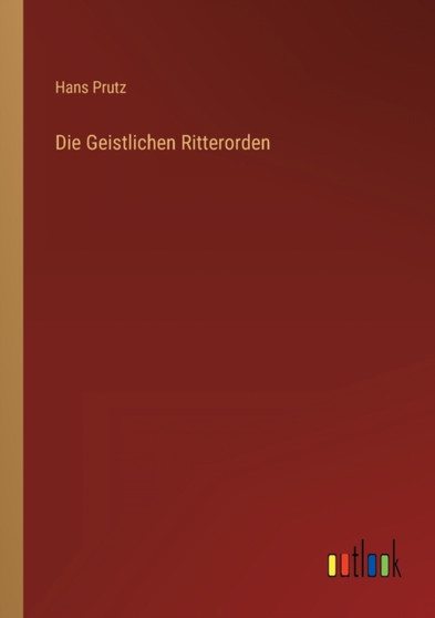 Die Geistlichen Ritterorden by Hans Prutz - Paperback