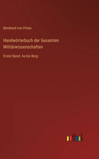 Handworterbuch der Gesamten Militarwissenschaften : Erster Band: Aa bis Berg by Bernhard Von Poten - Hardback