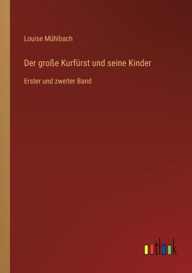 Der grosse Kurfurst und seine Kinder : Erster und zweiter Band by Louise Muhlbach - Paperback