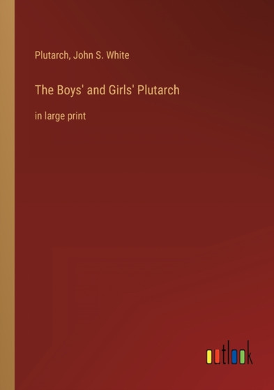 The Boys' and Girls' Plutarch : in large print by John S White - Paperback
