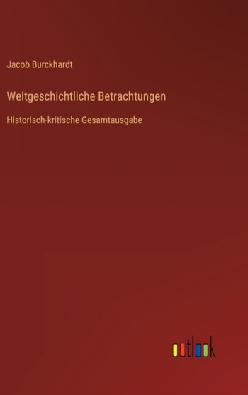 Weltgeschichtliche Betrachtungen : Historisch-kritische Gesamtausgabe by Jacob Burckhardt - Hardback
