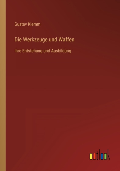 Die Werkzeuge und Waffen : ihre Entstehung und Ausbildung by Gustav Klemm - Paperback
