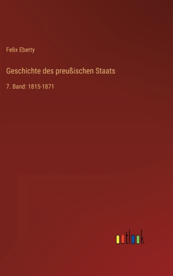 Geschichte des preussischen Staats : 7. Band: 1815-1871 by Felix Eberty - Hardback