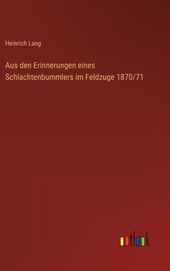 Aus den Erinnerungen eines Schlachtenbummlers im Feldzuge 1870/71 by Heinrich Lang - Hardback