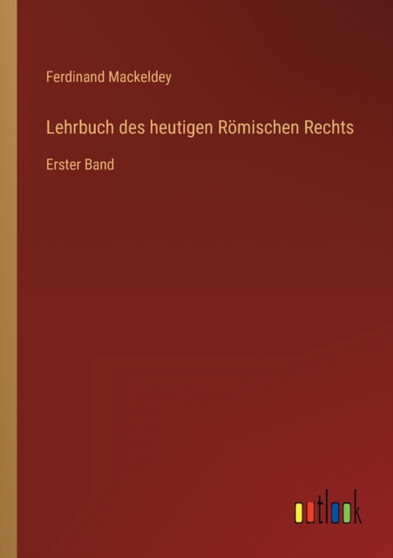 Lehrbuch des heutigen Roemischen Rechts : Erster Band by Ferdinand Mackeldey - Paperback