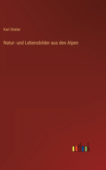 Natur- und Lebensbilder aus den Alpen by Karl Stieler - Hardback
