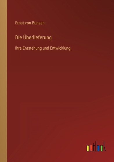 Die UEberlieferung : Ihre Entstehung und Entwicklung by Ernst Von Bunsen - Paperback