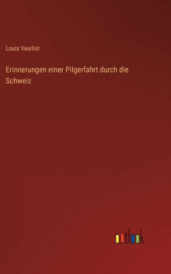 Erinnerungen einer Pilgerfahrt durch die Schweiz by Louis Veuillot - Hardback