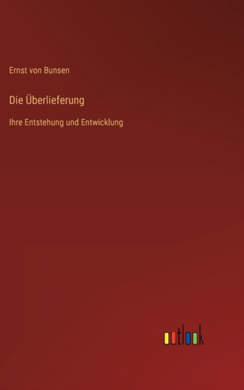 Die Uberlieferung : Ihre Entstehung und Entwicklung by Ernst Von Bunsen - Hardback
