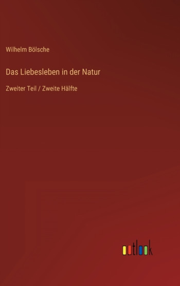 Das Liebesleben in der Natur : Zweiter Teil / Zweite Halfte by Wilhelm Bolsche - Hardback Das Liebesleben in der Natur : Zweiter Teil / Zweite Halfte by Wilhelm Bolsche - Hardback