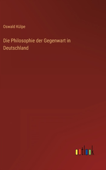 Die Philosophie der Gegenwart in Deutschland by Oswald Kulpe - Hardback