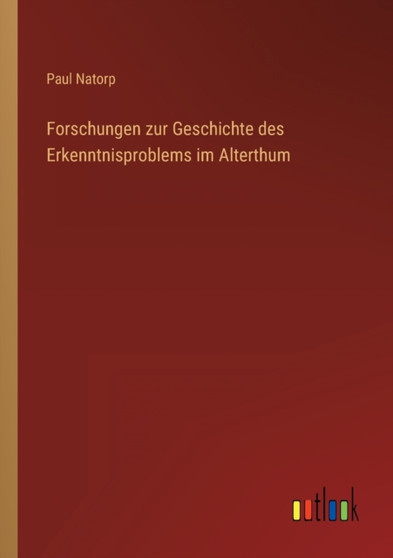 Forschungen zur Geschichte des Erkenntnisproblems im Alterthum by Paul Natorp - Paperback